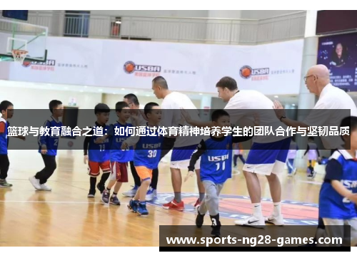 篮球与教育融合之道:如何通过体育精神培养学生的团队合作与坚韧品质 篮球与教育融合之道:如何通过体育精神培养学生的团队合作与坚韧品质