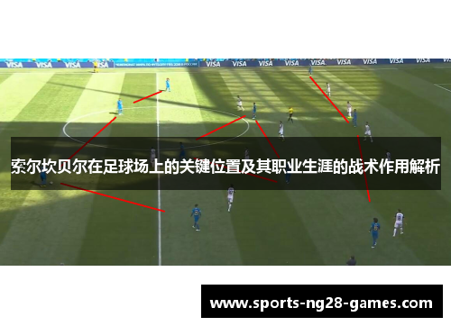 索尔坎贝尔在足球场上的关键位置及其职业生涯的战术作用解析 索尔坎贝尔在足球场上的关键位置及其职业生涯的战术作用解析