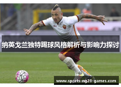 纳英戈兰独特踢球风格解析与影响力探讨 纳英戈兰独特踢球风格解析与影响力探讨