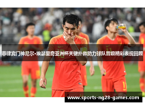 菲律宾门神尼尔·埃瑟里奇亚洲杯关键扑救助力球队晋级精彩表现回顾
