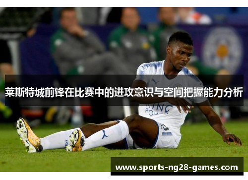 莱斯特城前锋在比赛中的进攻意识与空间把握能力分析