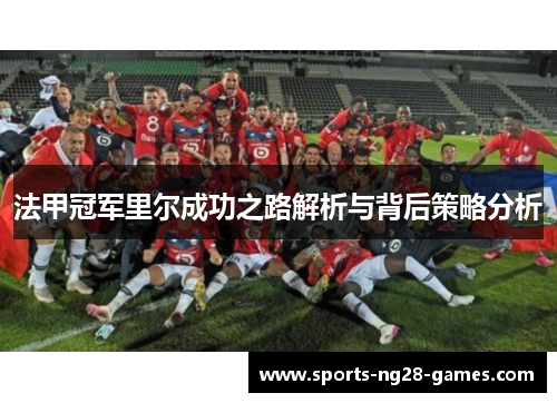 法甲冠军里尔成功之路解析与背后策略分析