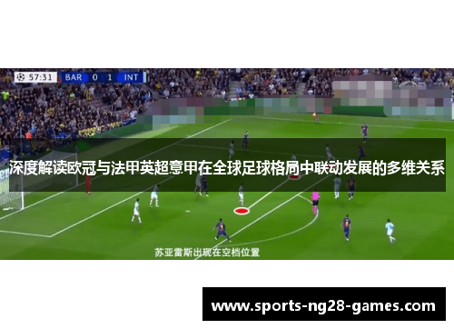 深度解读欧冠与法甲英超意甲在全球足球格局中联动发展的多维关系