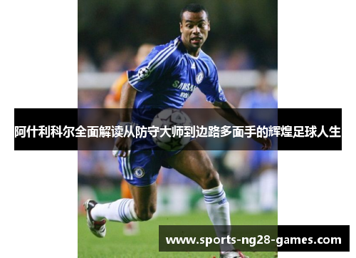 阿什利科尔全面解读从防守大师到边路多面手的辉煌足球人生
