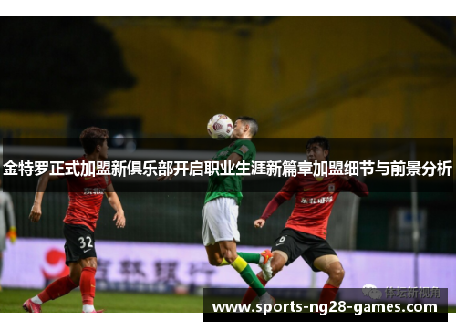 金特罗正式加盟新俱乐部开启职业生涯新篇章加盟细节与前景分析 金特罗正式加盟新俱乐部开启职业生涯新篇章加盟细节与前景分析