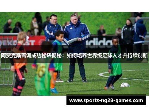 阿贾克斯青训成功秘诀揭秘：如何培养世界级足球人才并持续创新