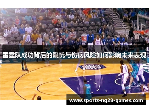 雷霆队成功背后的隐忧与伤病风险如何影响未来表现 雷霆队成功背后的隐忧与伤病风险如何影响未来表现