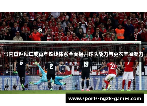 马内重返拜仁或再塑锋线体系全面提升球队战力与更衣室凝聚力 马内重返拜仁或再塑锋线体系全面提升球队战力与更衣室凝聚力