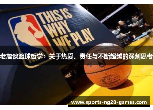 老詹谈篮球哲学:关于热爱、责任与不断超越的深刻思考 老詹谈篮球哲学:关于热爱、责任与不断超越的深刻思考